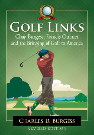 Title: Golf Links: Chay Burgess, Francis Ouimet and the Bringing of Golf to America, Revised Edition, Author: Charles D. Burgess