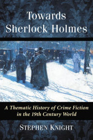 Title: Towards Sherlock Holmes: A Thematic History of Crime Fiction in the 19th Century World, Author: Stephen Knight