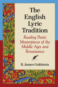 Title: The English Lyric Tradition: Reading Poetic Masterpieces of the Middle Ages and Renaissance, Author: R. James Goldstein