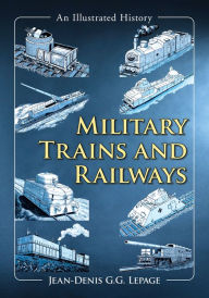 Title: Military Trains and Railways: An Illustrated History, Author: Jean-Denis G.G. Lepage
