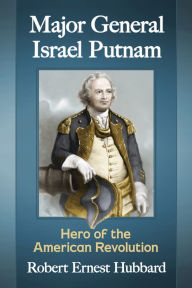 Title: Major General Israel Putnam: Hero of the American Revolution, Author: Robert Ernest Hubbard