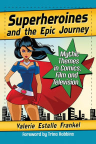 Title: Superheroines and the Epic Journey: Mythic Themes in Comics, Film and Television, Author: Valerie Estelle Frankel