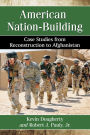 American Nation-Building: Case Studies from Reconstruction to Afghanistan