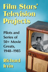 Title: Film Stars' Television Projects: Pilots and Series of 50+ Movie Greats, 1948-1985, Author: Richard Irvin