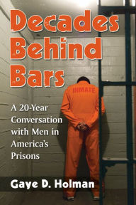 Title: Decades Behind Bars: A 20-Year Conversation with Men in America's Prisons, Author: Gaye D. Holman