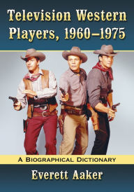 Title: Television Western Players, 1960-1975: A Biographical Dictionary, Author: Everett Aaker