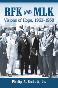 Title: RFK and MLK: Visions of Hope, 1963-1968, Author: Philip A. Goduti Jr.