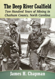 Title: The Deep River Coalfield: Two Hundred Years of Mining in Chatham County, North Carolina, Author: Heather Hawk Maxwell