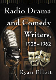 Title: Radio Drama and Comedy Writers, 1928-1962, Author: Ryan Ellett