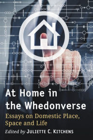 Title: At Home in the Whedonverse: Essays on Domestic Place, Space and Life, Author: Juliette C. Kitchens