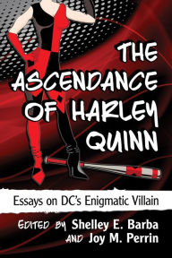 Title: The Ascendance of Harley Quinn: Essays on DC's Enigmatic Villain, Author: Shelley E. Barba