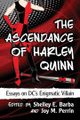 The Ascendance of Harley Quinn: Essays on DC's Enigmatic Villain