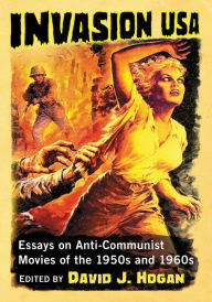 Title: Invasion USA: Essays on Anti-Communist Movies of the 1950s and 1960s, Author: David J. Hogan
