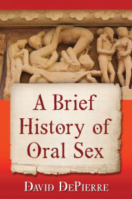 Title: A Brief History of Oral Sex, Author: David DePierre