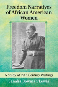 Title: Freedom Narratives of African American Women: A Study of 19th Century Writings, Author: Janaka Bowman Lewis