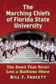 Title: The Marching Chiefs of Florida State University: The Band That Never Lost a Halftime Show, Author: Bill F. Faucett