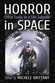 Title: Horror in Space: Critical Essays on a Film Subgenre, Author: Michele Brittany