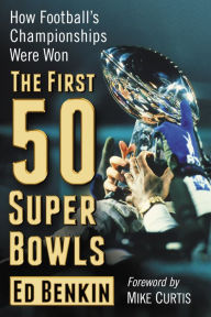 Title: The First 50 Super Bowls: How Football's Championships Were Won, Author: Ed Benkin