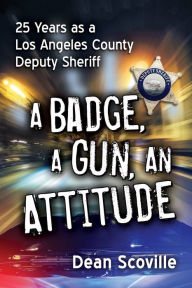 Title: A Badge, a Gun, an Attitude: 25 Years as a Los Angeles County Deputy Sheriff, Author: Dean Scoville