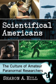 Title: Scientifical Americans: The Culture of Amateur Paranormal Researchers, Author: Sharon A. Hill