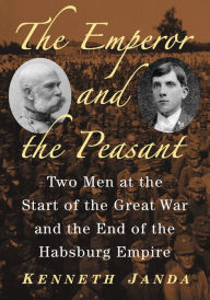 Title: The Emperor and the Peasant: Two Men at the Start of the Great War and the End of the Habsburg Empire, Author: Kenneth Janda