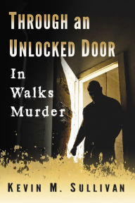 Title: Through an Unlocked Door: In Walks Murder, Author: Kevin M. Sullivan