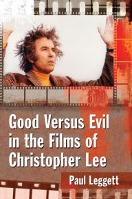 Title: Good Versus Evil in the Films of Christopher Lee, Author: Paul Leggett