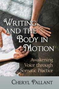 Title: Writing and the Body in Motion: Awakening Voice through Somatic Practice, Author: Cheryl Pallant