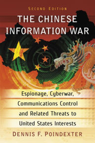 Title: The Chinese Information War: Espionage, Cyberwar, Communications Control and Related Threats to United States Interests, 2d ed., Author: Dennis F. Poindexter