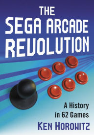 Title: The Sega Arcade Revolution: A History in 62 Games, Author: Ken Horowitz