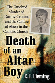 Title: Death of an Altar Boy: The Unsolved Murder of Danny Croteau and the Culture of Abuse in the Catholic Church, Author: E.J. Fleming