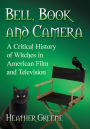 Bell, Book and Camera: A Critical History of Witches in American Film and Television