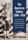 The American Soldier, 1866-1916: The Enlisted Man and the Transformation of the United States Army