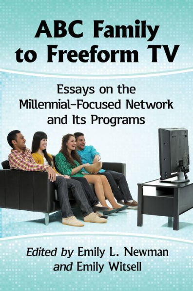 ABC Family to Freeform TV: Essays on the Millennial-Focused Network and Its Programs