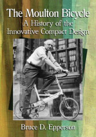 Title: The Moulton Bicycle: A History of the Innovative Compact Design, Author: Bruce D. Epperson