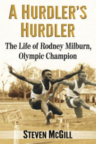 Title: A Hurdler's Hurdler: The Life of Rodney Milburn, Olympic Champion, Author: Steven McGill