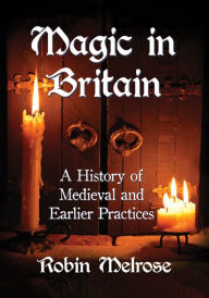 Title: Magic in Britain: A History of Medieval and Earlier Practices, Author: Robin Melrose
