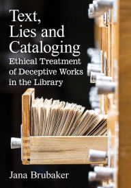 Title: Text, Lies and Cataloging: Ethical Treatment of Deceptive Works in the Library, Author: Jana Brubaker