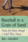 Baseball in a Grain of Sand: Seeing the Game through a Small Town Season