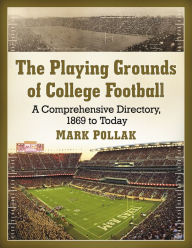Title: The Playing Grounds of College Football: A Comprehensive Directory, 1869 to Today, Author: Mark Pollak