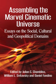 Title: Assembling the Marvel Cinematic Universe: Essays on the Social, Cultural and Geopolitical Domains, Author: Julian C. Chambliss