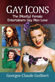 Title: Gay Icons: The (Mostly) Female Entertainers Gay Men Love, Author: Georges-Claude Guilbert