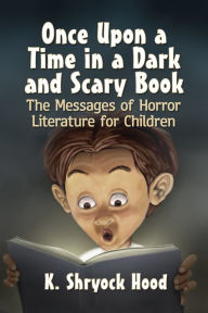 Title: Once Upon a Time in a Dark and Scary Book: The Messages of Horror Literature for Children, Author: K. Shryock Hood