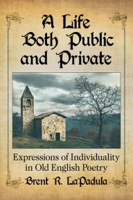 Title: A Life Both Public and Private: Expressions of Individuality in Old English Poetry, Author: Brent R. LaPadula