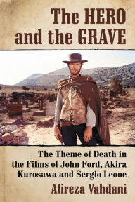 Title: The Hero and the Grave: The Theme of Death in the Films of John Ford, Akira Kurosawa and Sergio Leone, Author: Alireza Vahdani