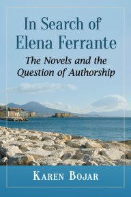 Title: In Search of Elena Ferrante: The Novels and the Question of Authorship, Author: Karen Bojar