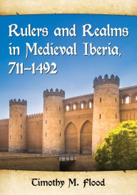 Title: Rulers and Realms in Medieval Iberia, 711-1492, Author: Timothy M. Flood