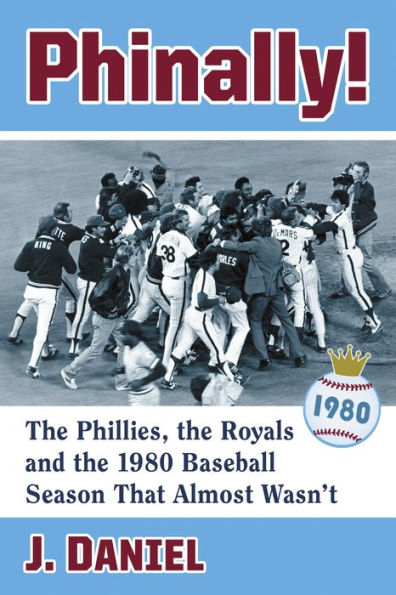 Phinally!: The Phillies, the Royals and the 1980 Baseball Season That Almost Wasn't
