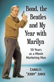 Title: Bond, the Beatles and My Year with Marilyn: 50 Years as a Movie Marketing Man, Author: Charles 
