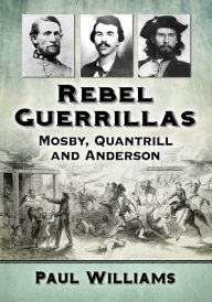 Title: Rebel Guerrillas: Mosby, Quantrill and Anderson, Author: Paul Williams